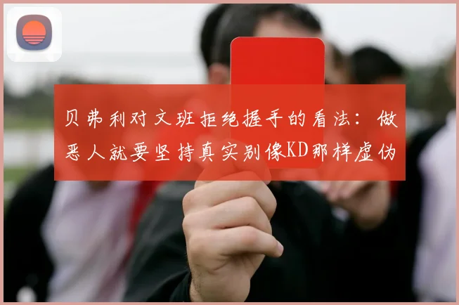 贝弗利对文班拒绝握手的看法：做恶人就要坚持真实别像KD那样虚伪