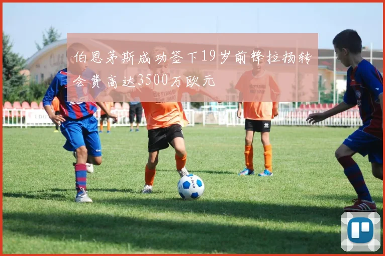 伯恩茅斯成功签下19岁前锋拉扬转会费高达3500万欧元