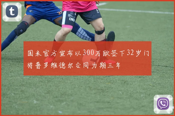 国米官方宣布以300万欧签下32岁门将普罗维德尔合同为期三年
