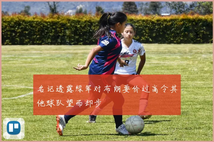 名记透露绿军对布朗要价过高令其他球队望而却步