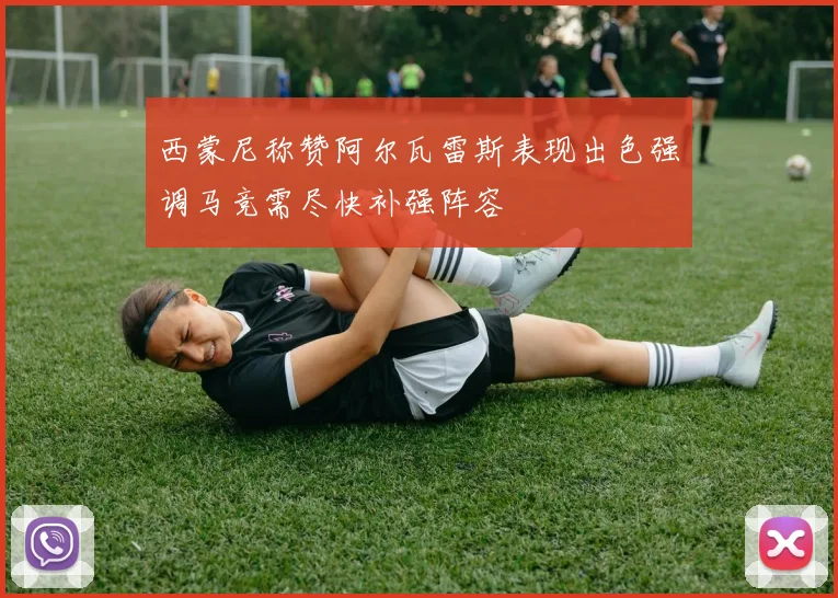 西蒙尼称赞阿尔瓦雷斯表现出色强调马竞需尽快补强阵容