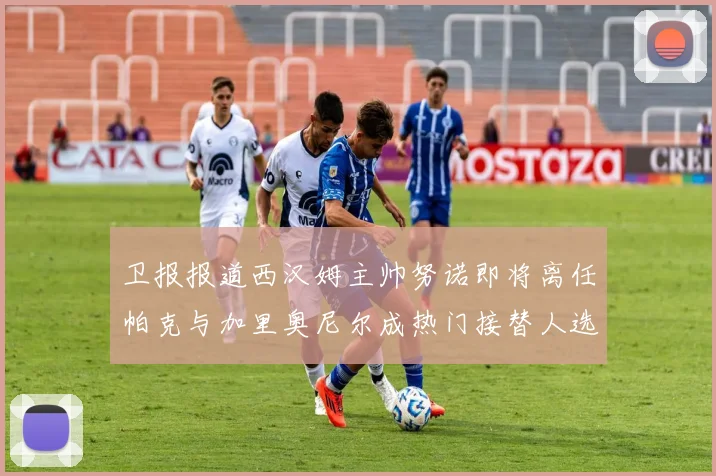 卫报报道西汉姆主帅努诺即将离任帕克与加里奥尼尔成热门接替人选