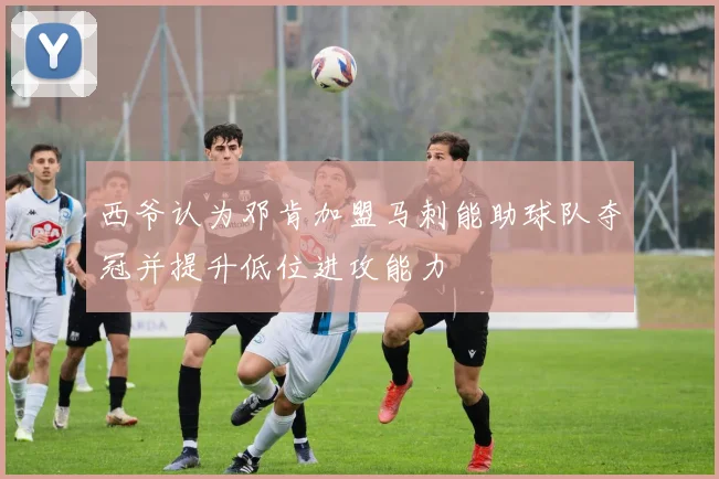 西爷认为邓肯加盟马刺能助球队夺冠并提升低位进攻能力