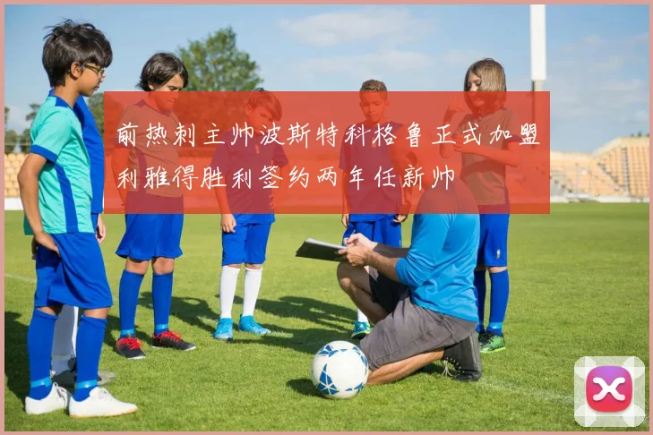 前热刺主帅波斯特科格鲁正式加盟利雅得胜利签约两年任新帅
