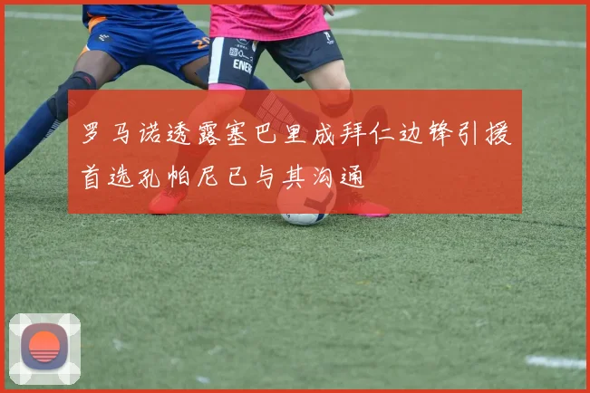 罗马诺透露塞巴里成拜仁边锋引援首选孔帕尼已与其沟通