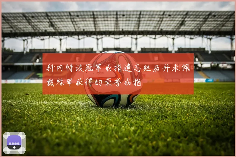 科内特谈冠军戒指遗忘经历并未佩戴绿军获得的荣誉戒指
