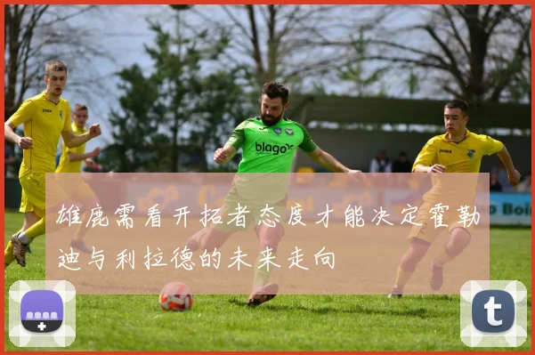 雄鹿需看开拓者态度才能决定霍勒迪与利拉德的未来走向
