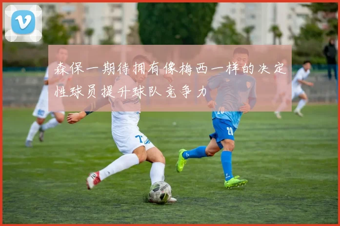 森保一期待拥有像梅西一样的决定性球员提升球队竞争力