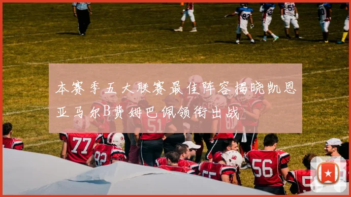 本赛季五大联赛最佳阵容揭晓凯恩亚马尔B费姆巴佩领衔出战