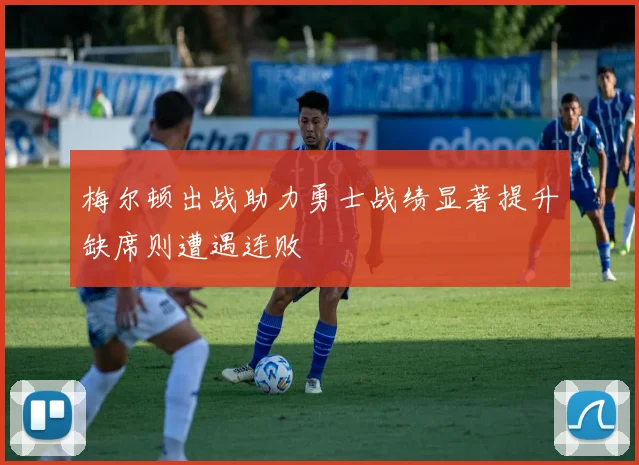 梅尔顿出战助力勇士战绩显著提升缺席则遭遇连败